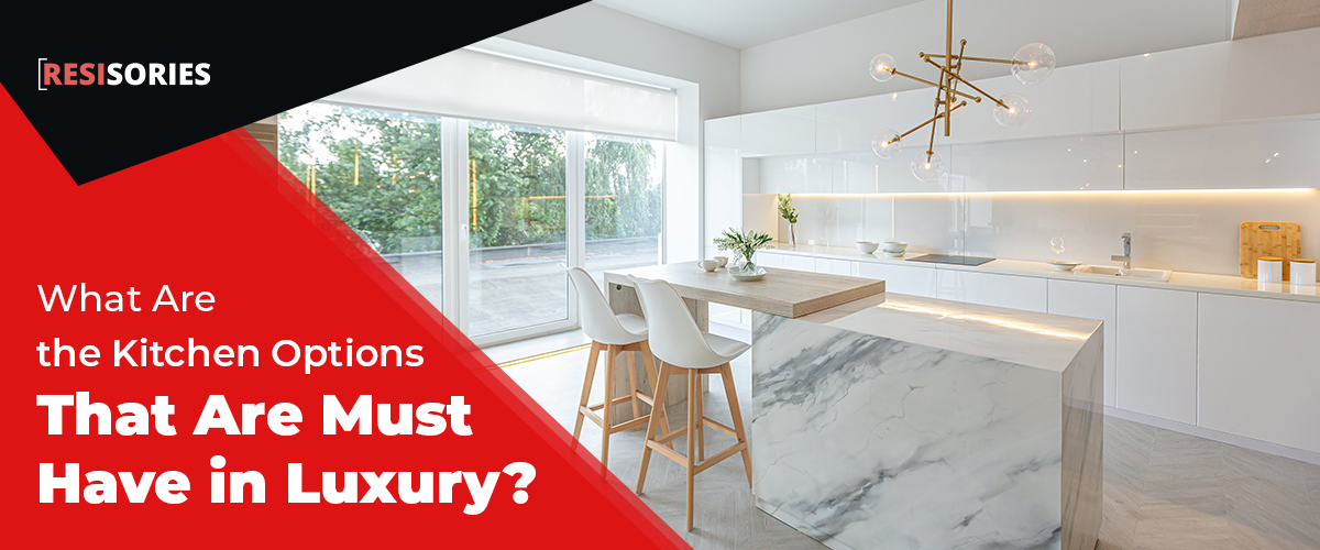 What Are the Kitchen Options That Are Must Have in Luxury